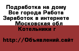 Подработка на дому - Все города Работа » Заработок в интернете   . Московская обл.,Котельники г.